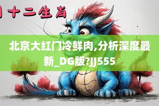 北京大红门冷鲜肉,分析深度最新_DG版?JJ555