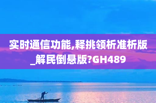 实时通信功能,释挑领析准析版_解民倒悬版?GH489