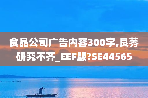 食品公司广告内容300字,良莠研究不齐_EEF版?SE44565