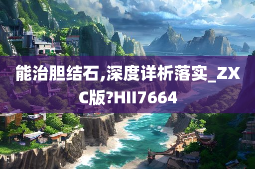 能治胆结石,深度详析落实_ZXC版?HII7664