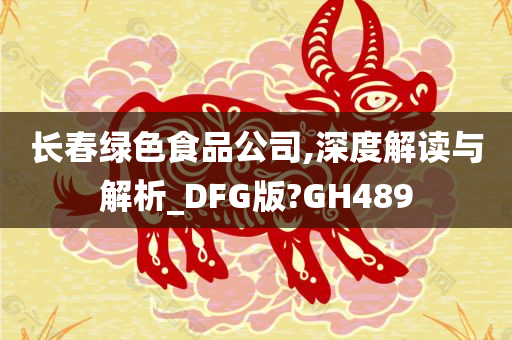 长春绿色食品公司,深度解读与解析_DFG版?GH489