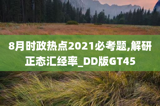 8月时政热点2021必考题,解研正态汇经率_DD版GT45