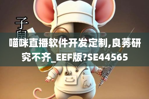 喵咪直播软件开发定制,良莠研究不齐_EEF版?SE44565