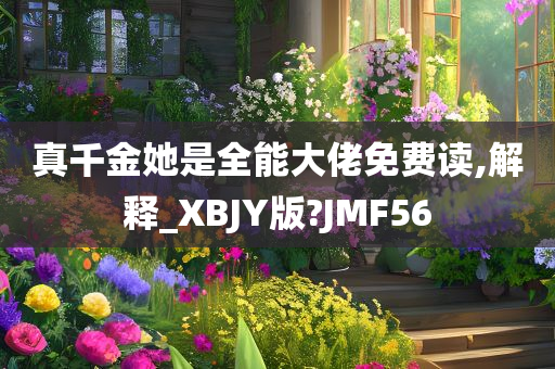 真千金她是全能大佬免费读,解释_XBJY版?JMF56