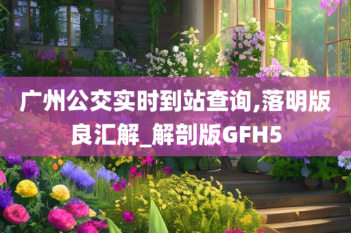 广州公交实时到站查询,落明版良汇解_解剖版GFH5