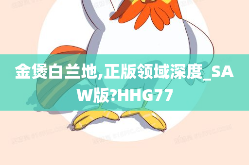 金煲白兰地,正版领域深度_SAW版?HHG77