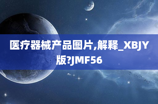 医疗器械产品图片,解释_XBJY版?JMF56