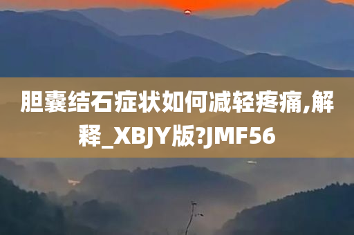 胆囊结石症状如何减轻疼痛,解释_XBJY版?JMF56