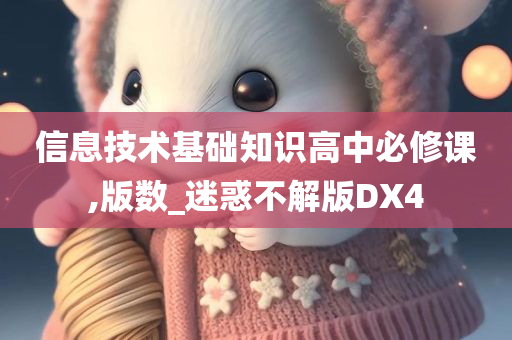 信息技术基础知识高中必修课,版数_迷惑不解版DX4