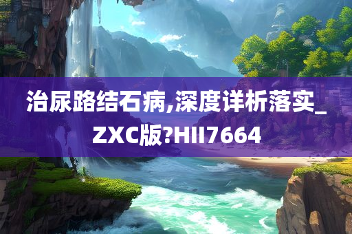 治尿路结石病,深度详析落实_ZXC版?HII7664