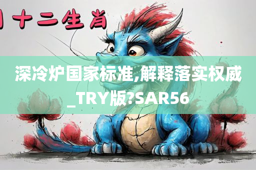 深冷炉国家标准,解释落实权威_TRY版?SAR56