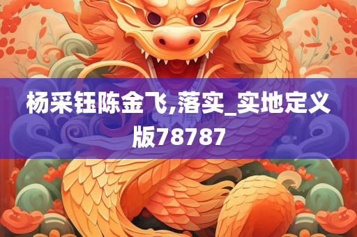 杨采钰陈金飞,落实_实地定义版78787