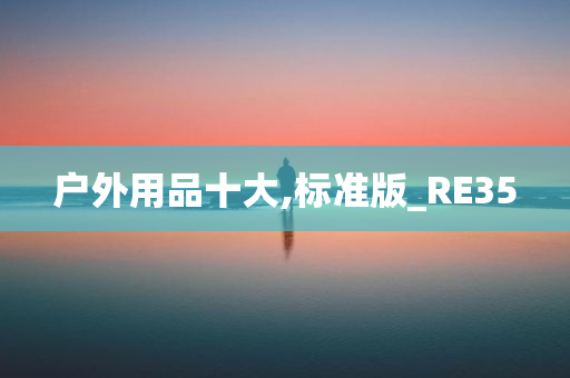 户外用品十大,标准版_RE35