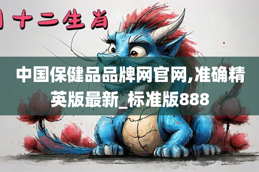 中国保健品品牌网官网,准确精英版最新_标准版888