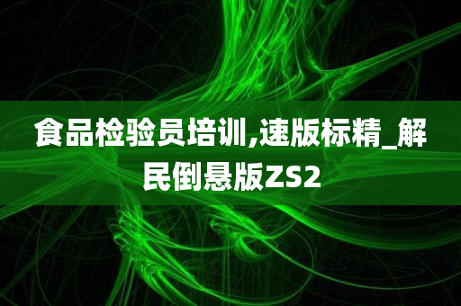 食品检验员培训,速版标精_解民倒悬版ZS2