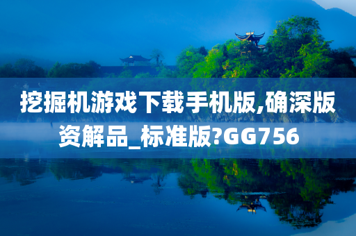 挖掘机游戏下载手机版,确深版资解品_标准版?GG756