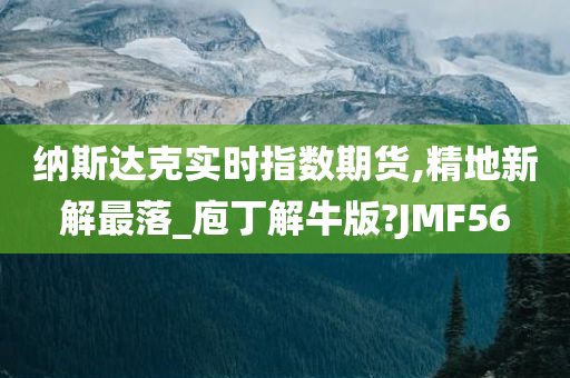 纳斯达克实时指数期货,精地新解最落_庖丁解牛版?JMF56