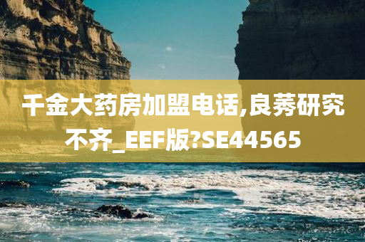 千金大药房加盟电话,良莠研究不齐_EEF版?SE44565