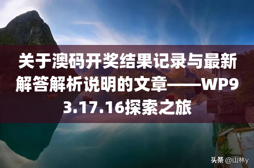 关于澳码开奖结果记录与最新解答解析说明的文章——WP93.17.16探索之旅