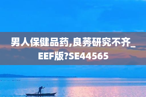 男人保健品药,良莠研究不齐_EEF版?SE44565