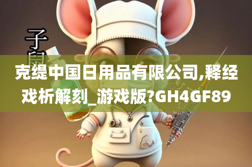 克缇中国日用品有限公司,释经戏析解刻_游戏版?GH4GF89