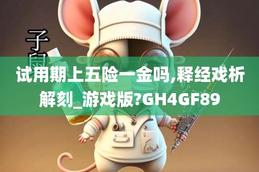 试用期上五险一金吗,释经戏析解刻_游戏版?GH4GF89