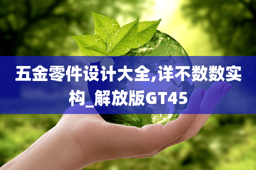 五金零件设计大全,详不数数实构_解放版GT45