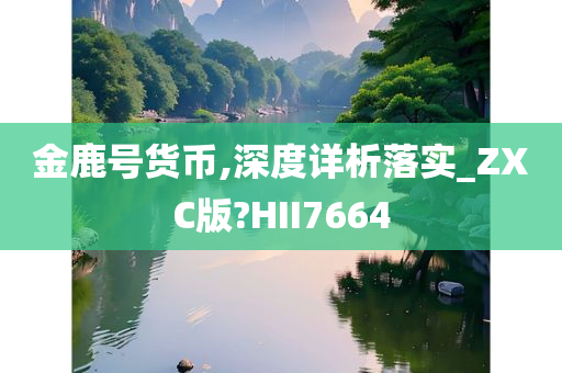 金鹿号货币,深度详析落实_ZXC版?HII7664