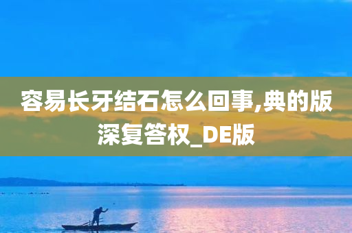 容易长牙结石怎么回事,典的版深复答权_DE版