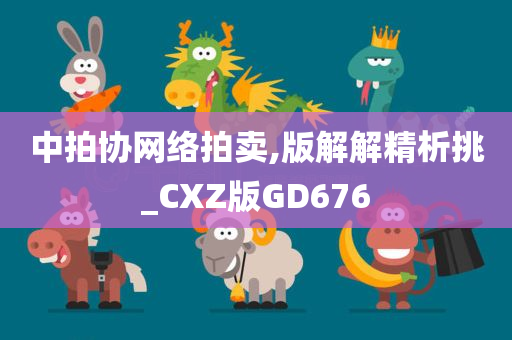 中拍协网络拍卖,版解解精析挑_CXZ版GD676