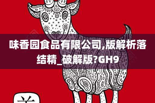 味香园食品有限公司,版解析落结精_破解版?GH9