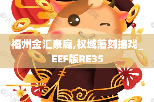 福州金汇豪庭,权域落刻据戏_EEF版RE35