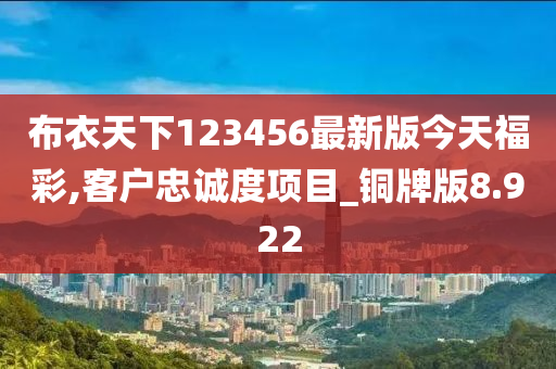 布衣天下123456最新版今天福彩,客户忠诚度项目_铜牌版8.922