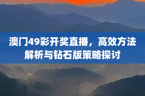 澳门49彩开奖直播，高效方法解析与钻石版策略探讨