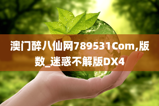 澳门醉八仙网789531Com,版数_迷惑不解版DX4