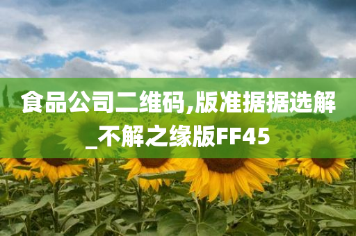 食品公司二维码,版准据据选解_不解之缘版FF45