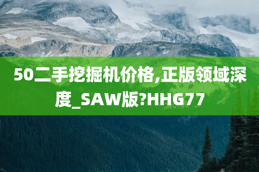 50二手挖掘机价格,正版领域深度_SAW版?HHG77