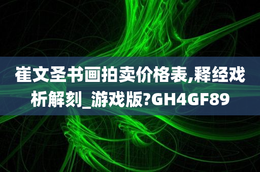 崔文圣书画拍卖价格表,释经戏析解刻_游戏版?GH4GF89