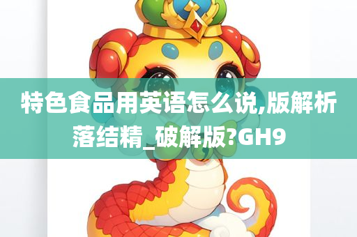 特色食品用英语怎么说,版解析落结精_破解版?GH9