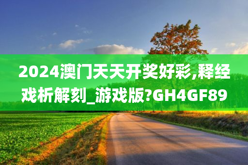 2024澳门天天开奖好彩,释经戏析解刻_游戏版?GH4GF89