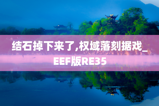 结石掉下来了,权域落刻据戏_EEF版RE35