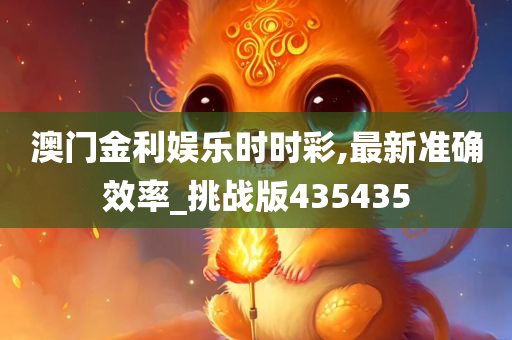 澳门金利娱乐时时彩,最新准确效率_挑战版435435