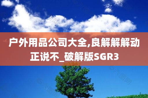 户外用品公司大全,良解解解动正说不_破解版SGR3