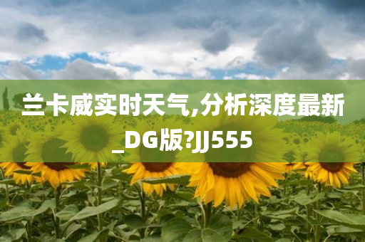 兰卡威实时天气,分析深度最新_DG版?JJ555