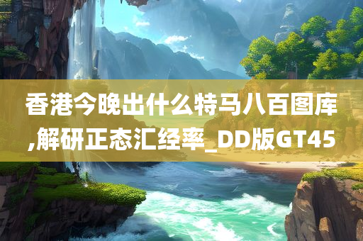 香港今晚出什么特马八百图库,解研正态汇经率_DD版GT45