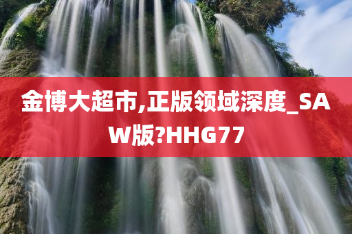 金博大超市,正版领域深度_SAW版?HHG77