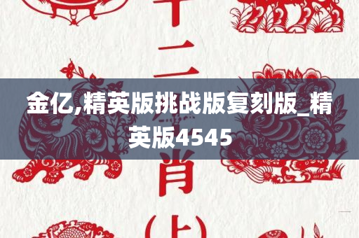 金亿,精英版挑战版复刻版_精英版4545