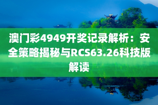 澳门彩4949开奖记录解析：安全策略揭秘与RCS63.26科技版解读