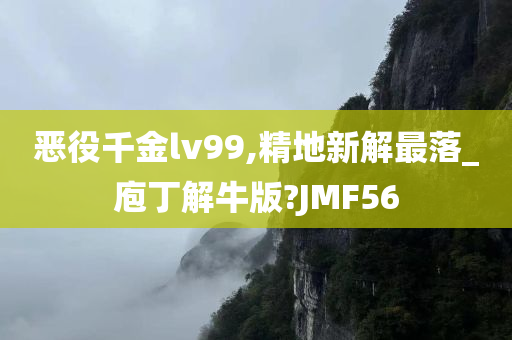 恶役千金lv99,精地新解最落_庖丁解牛版?JMF56