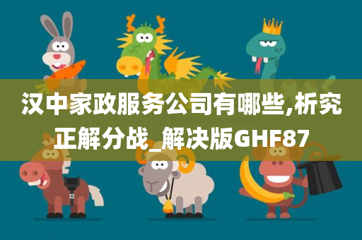 汉中家政服务公司有哪些,析究正解分战_解决版GHF87